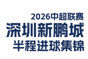 深圳新鵬城2026中超聯(lián)賽半程進球集錦來啦！??