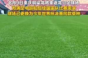 為滿足國家隊比賽需要，重慶龍興足球場更換世界杯決賽同款草種