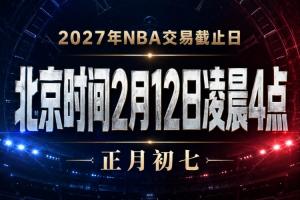 會有重磅交易嗎？NBA交易截止日為明年2月12日凌晨4點 正月初七